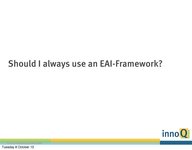 © 2013 innoQ Deutschland GmbH
Should I always use an EAI-Framework?
Tuesday 8 October 13
