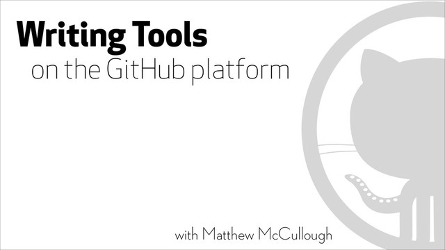 Writing Tools 
on the GitHub platform
with Matthew McCullough
