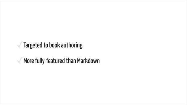 ✓Targeted to book authoring
✓More fully-featured than Markdown
