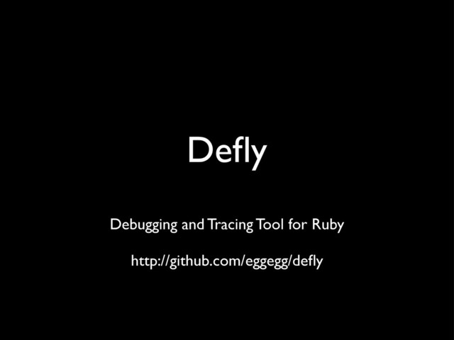 Deﬂy
Debugging and Tracing Tool for Ruby
http://github.com/eggegg/deﬂy
