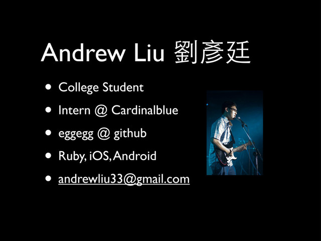 Andrew Liu 劉彥廷
• College Student
• Intern @ Cardinalblue
• eggegg @ github
• Ruby, iOS, Android
• andrewliu33@gmail.com
