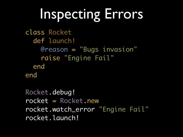 Inspecting Errors
class Rocket
def launch!
@reason = "Bugs invasion"
raise "Engine Fail"
end
end
Rocket.debug!
rocket = Rocket.new
rocket.watch_error "Engine Fail"
rocket.launch!
