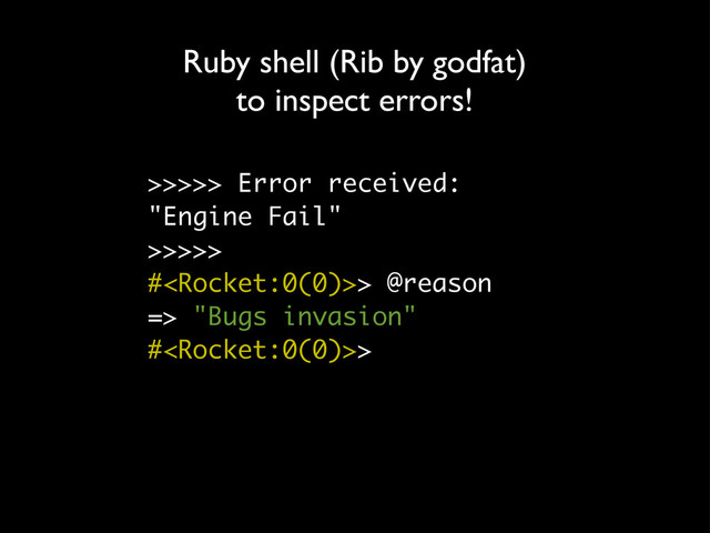 >>>>> Error received:
"Engine Fail"
>>>>>
#> @reason
=> "Bugs invasion"
#>
Ruby shell (Rib by godfat)
to inspect errors!
