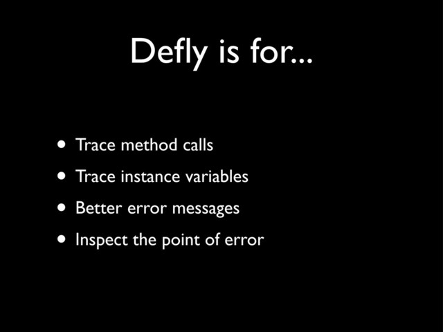 Deﬂy is for...
• Trace method calls
• Trace instance variables
• Better error messages
• Inspect the point of error
