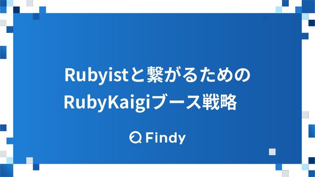 Rubyistと繋がるための
RubyKaigiブース戦略
