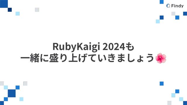 RubyKaigi 2024も
⼀緒に盛り上げていきましょう🌺
