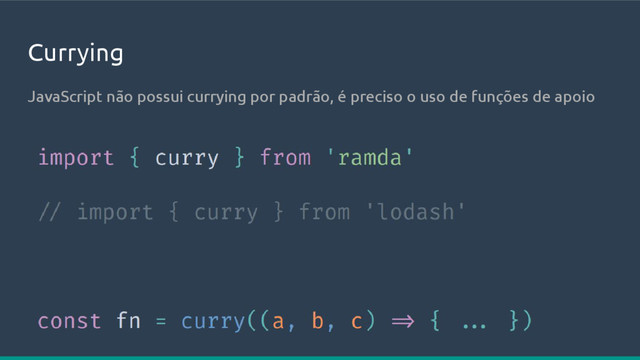 Currying
JavaScript não possui currying por padrão, é preciso o uso de funções de apoio

