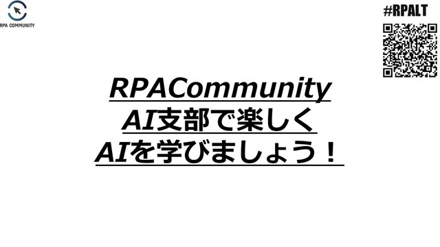 #RPALT
RPACommunity
AI支部で楽しく
AIを学びましょう！
