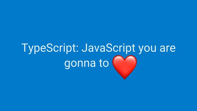 TypeScript: JavaScript you are
gonna to love
❤

