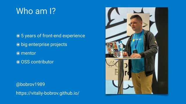 Who am I?
๏5 years of front-end experience
๏big enterprise projects
๏mentor
๏OSS contributor
@bobrov1989
https://vitaliy-bobrov.github.io/

