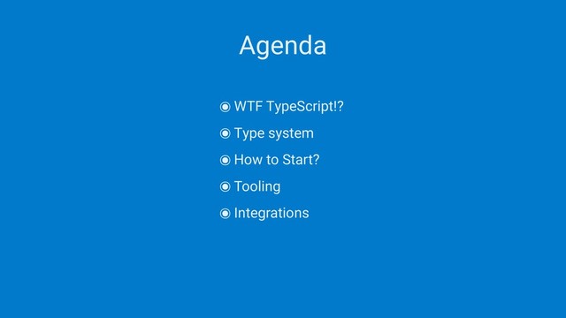 Agenda
๏WTF TypeScript!?
๏Type system
๏How to Start?
๏Tooling
๏Integrations
