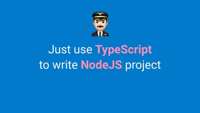 Just use TypeScript
to write NodeJS project
%

