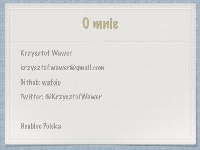 O mnie
Krzysztof Wawer
krzysztof.wawer@gmail.com
Github: wafcio
Twitter: @KrzysztofWawer
Neubloc Polska
