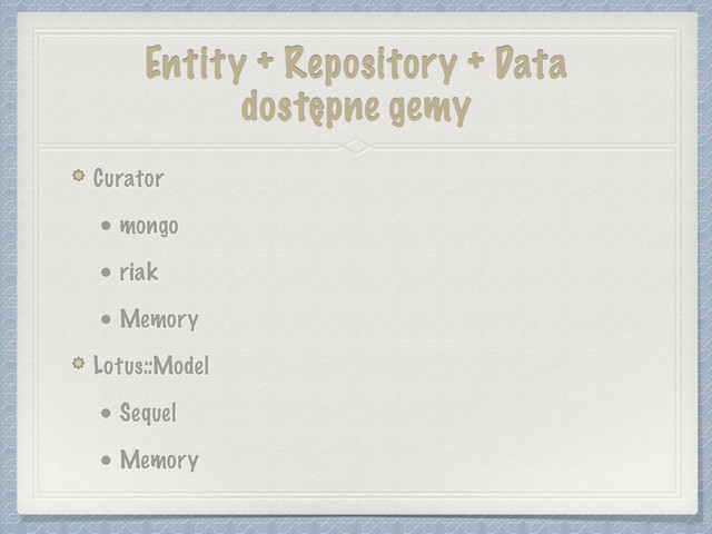 Entity + Repository + Data
dostępne gemy
Curator
• mongo
• riak
• Memory
Lotus::Model
• Sequel
• Memory
