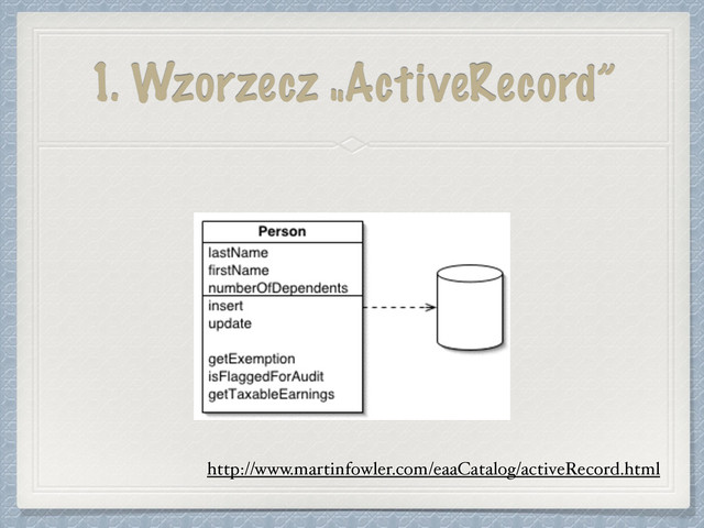 1. Wzorzecz „ActiveRecord”
http://www.martinfowler.com/eaaCatalog/activeRecord.html
