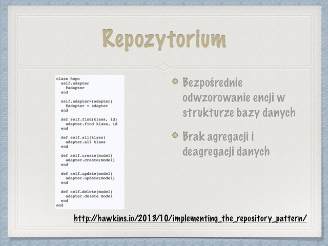 Repozytorium
http:/
/hawkins.io/2013/10/implementing_the_repository_pattern/
Bezpośrednie
odwzorowanie encji w
strukturze bazy danych
Brak agregacji i
deagregacji danych

