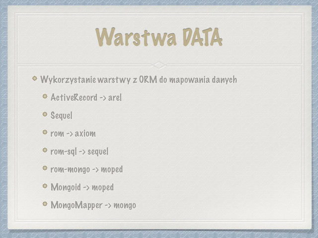 Warstwa DATA
Wykorzystanie warstwy z ORM do mapowania danych
ActiveRecord -> arel
Sequel
rom -> axiom
rom-sql -> sequel
rom-mongo -> moped
Mongoid -> moped
MongoMapper -> mongo
