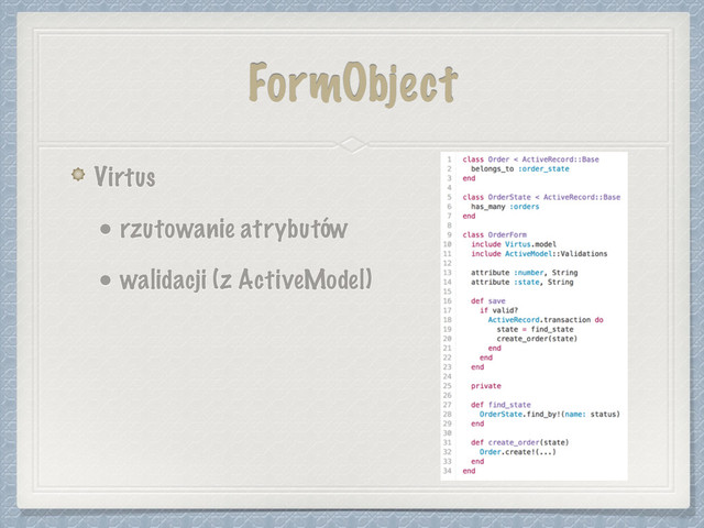 FormObject
Virtus
• rzutowanie atrybutów
• walidacji (z ActiveModel)
