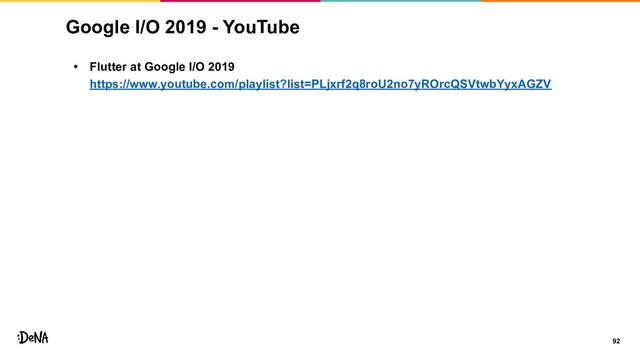 Google I/O 2019 - YouTube
• Flutter at Google I/O 2019
https://www.youtube.com/playlist?list=PLjxrf2q8roU2no7yROrcQSVtwbYyxAGZV
92
