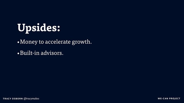 WE-C A N P RO JECT
T RAC Y O S B OR N @tracymakes
Upsides:
•Money to accelerate growth.
•Built-in advisors.
