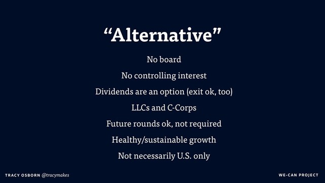 WE-C A N P RO JECT
T RAC Y O S B OR N @tracymakes
No board
No controlling interest
Dividends are an option (exit ok, too)
LLCs and C-Corps
Future rounds ok, not required
Healthy/sustainable growth
Not necessarily U.S. only
“Alternative”
