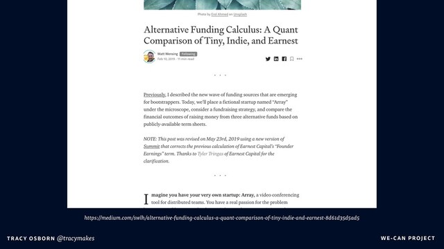 WE-C A N P RO JECT
T RAC Y O S B OR N @tracymakes
https://medium.com/swlh/alternative-funding-calculus-a-quant-comparison-of-tiny-indie-and-earnest-8d61d35d5ad5

