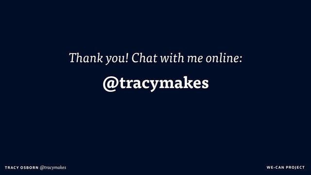 WE-C A N P RO JECT
T RAC Y O S B OR N @tracymakes
Thank you! Chat with me online:
@tracymakes
