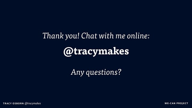 WE-C A N P RO JECT
T RAC Y O S B OR N @tracymakes
Thank you! Chat with me online:
@tracymakes
Any questions?

