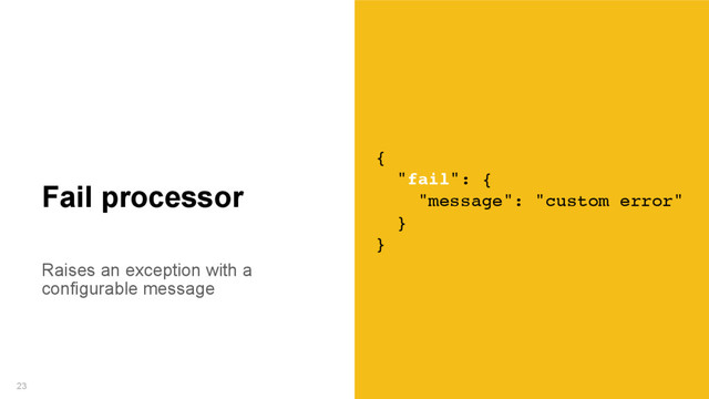Raises an exception with a
configurable message
23
Fail processor
{
"fail": {
"message": "custom error"
}
}
