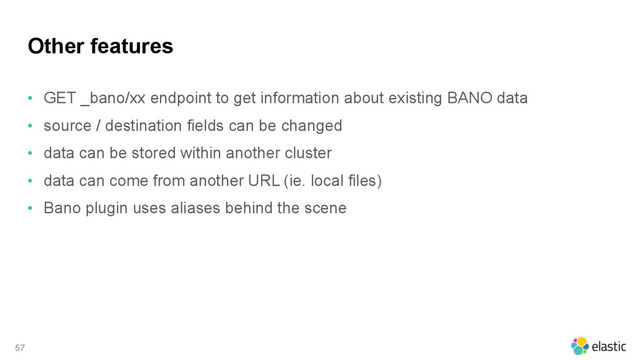 Other features
• GET _bano/xx endpoint to get information about existing BANO data
• source / destination fields can be changed
• data can be stored within another cluster
• data can come from another URL (ie. local files)
• Bano plugin uses aliases behind the scene
57
