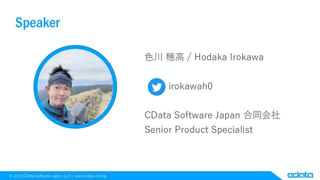 © 2022 CData Software Japan, LLC | www.cdata.com/jp
Speaker
色川 穂高 / Hodaka Irokawa
irokawah0
CData Software Japan 合同会社
Senior Product Specialist
