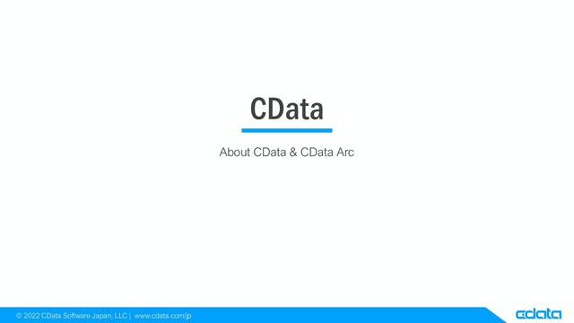 © 2022 CData Software Japan, LLC | www.cdata.com/jp
CData
About CData & CData Arc
