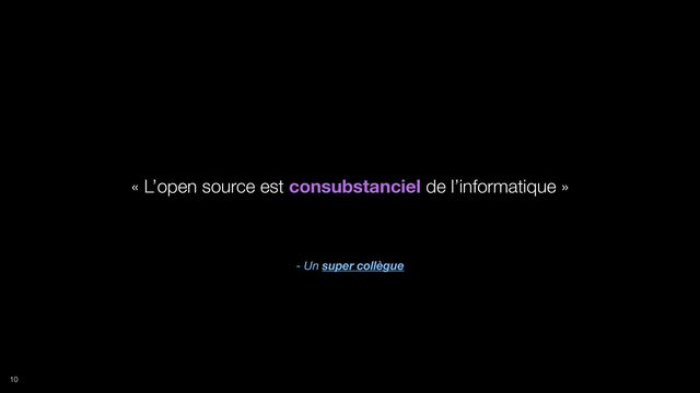 - Un super collègue
« L’open source est consubstanciel de l’informatique »
10
