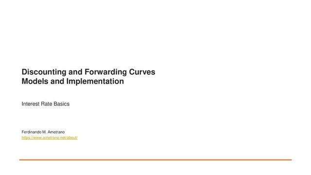 Discounting and Forwarding Curves
Models and Implementation
Interest Rate Basics
Ferdinando M. Ametrano
https://www.ametrano.net/about/
