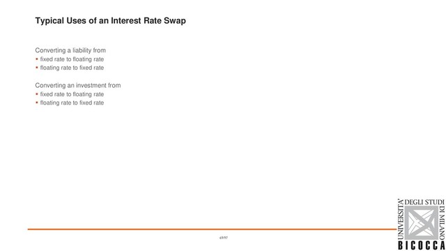 Typical Uses of an Interest Rate Swap
Converting a liability from
▪ fixed rate to floating rate
▪ floating rate to fixed rate
Converting an investment from
▪ fixed rate to floating rate
▪ floating rate to fixed rate
69/97
