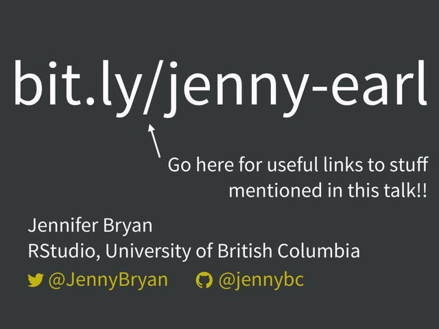  
Jennifer Bryan  
RStudio, University of British Columbia
@JennyBryan @jennybc
bit.ly/jenny-earl
Go here for useful links to stuﬀ
mentioned in this talk!!
