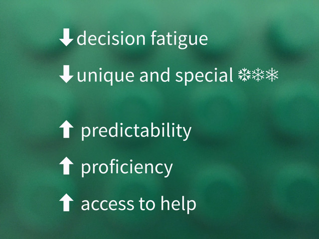 ‑decision fatigue
‑unique and special ❆❄❅
‐ predictability
‐ proficiency
‐ access to help
