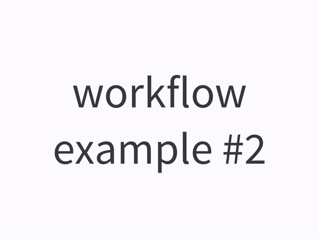 workflow
example #2
