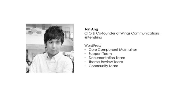 [ 2 ]
Jon Ang
CTO & Co-founder of Wingz Communications
@Kenshino
WordPress
• Core Component Maintainer
• Support Team
• Documentation Team
• Theme Review Team
• Community Team
