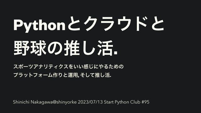 PythonͱΫϥ΢υͱ
 
໺ٿͷਪ͠׆.
εϙʔπΞφϦςΟΫεΛ͍͍ײ͡ʹ΍ΔͨΊͷ
 
ϓϥοτϑΥʔϜ࡞Γͱӡ༻, ͦͯ͠ਪ͠׆.
Shinichi Nakagawa@shinyorke 2023/07/13 Start Python Club #95
