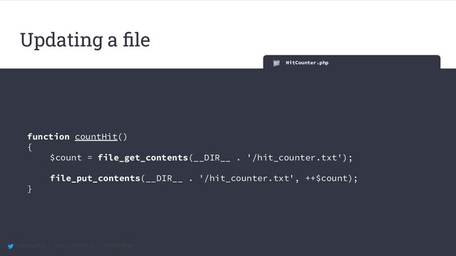 @maccath | Katy Ereira | #SunPHP20
HitCounter.php
function countHit()
{
$count = file_get_contents(__DIR__ . '/hit_counter.txt');
file_put_contents(__DIR__ . '/hit_counter.txt', ++$count);
}
Updating a ﬁle
