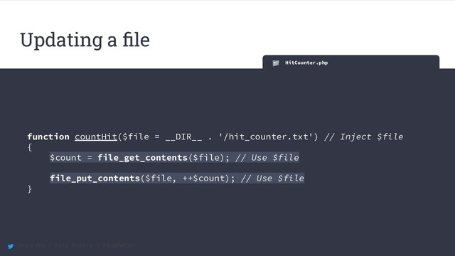 @maccath | Katy Ereira | #SunPHP20
HitCounter.php
function countHit($file = __DIR__ . '/hit_counter.txt') // Inject $file
{
$count = file_get_contents($file); // Use $file
file_put_contents($file, ++$count); // Use $file
}
Updating a ﬁle
