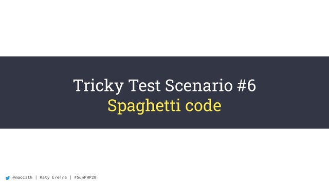 @maccath | Katy Ereira | #SunPHP20
Tricky Test Scenario #6
Spaghetti code
