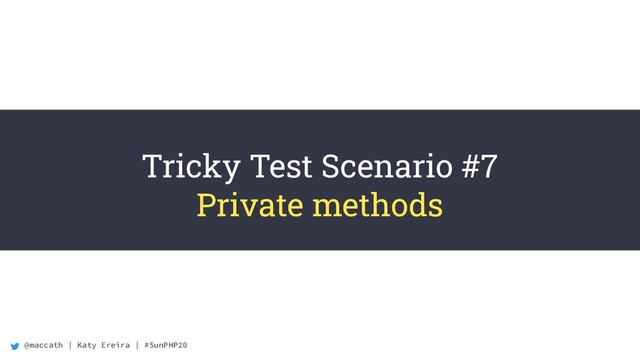 @maccath | Katy Ereira | #SunPHP20
Tricky Test Scenario #7
Private methods
