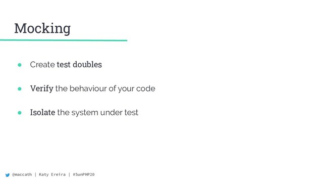 @maccath | Katy Ereira | #SunPHP20
Mocking
● Create test doubles
● Verify the behaviour of your code
● Isolate the system under test
