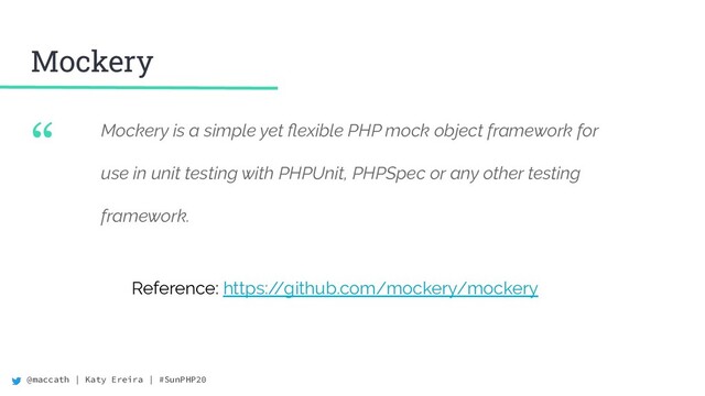 @maccath | Katy Ereira | #SunPHP20
“
Mockery
Mockery is a simple yet ﬂexible PHP mock object framework for
use in unit testing with PHPUnit, PHPSpec or any other testing
framework.
Reference: https:/
/github.com/mockery/mockery

