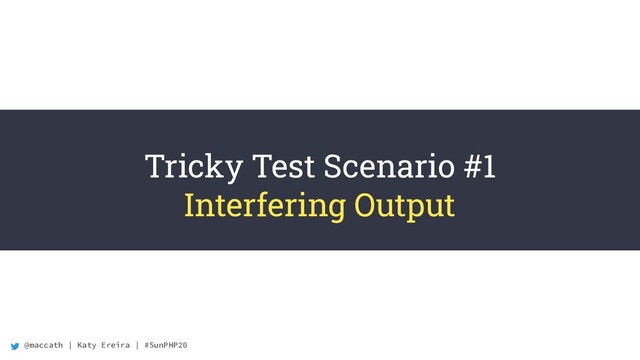 @maccath | Katy Ereira | #SunPHP20
Tricky Test Scenario #1
Interfering Output
