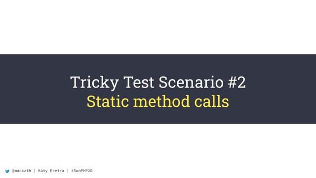 @maccath | Katy Ereira | #SunPHP20
Tricky Test Scenario #2
Static method calls
