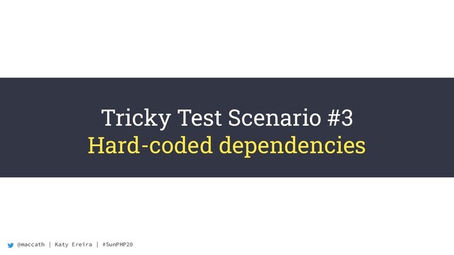 @maccath | Katy Ereira | #SunPHP20
Tricky Test Scenario #3
Hard-coded dependencies

