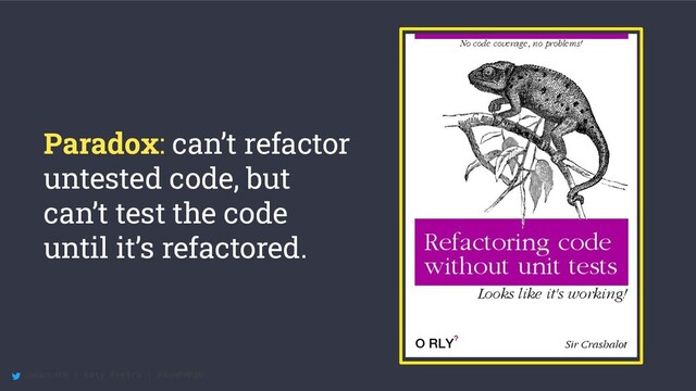 @maccath | Katy Ereira | #SunPHP20
Paradox: can’t refactor
untested code, but
can’t test the code
until it’s refactored.
